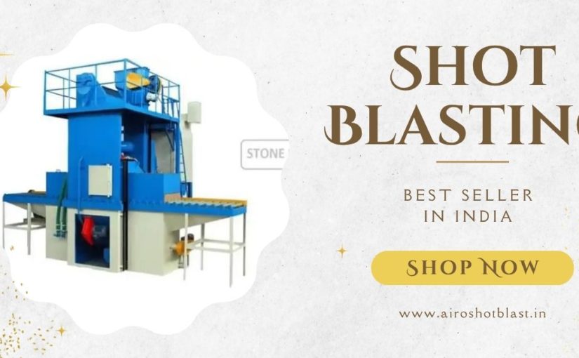 How the Right Shot Blasting Machine Can Extend the Life of Industrial Components
